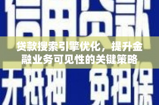 岳西贷款搜索引擎优化，提升金融业务可见性的关键策略