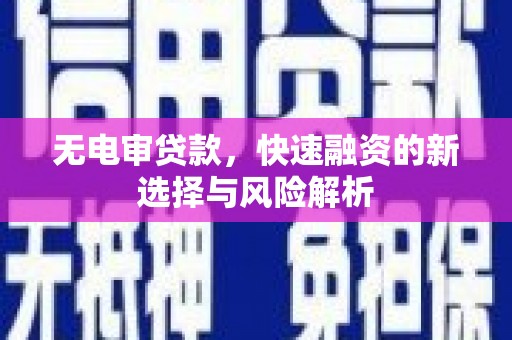 岳西无电审贷款，快速融资的新选择与风险解析