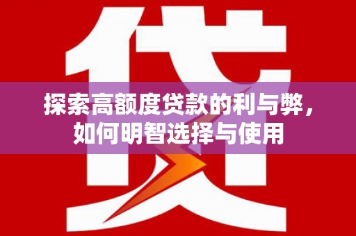 岳西探索高额度贷款的利与弊，如何明智选择与使用