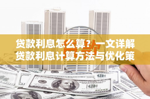 岳西贷款利息怎么算？一文详解贷款利息计算方法与优化策略