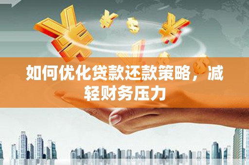 岳西如何优化贷款还款策略，减轻财务压力
