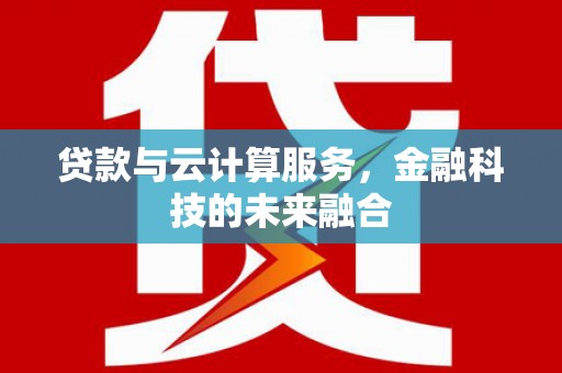 岳西贷款与云计算服务，金融科技的未来融合