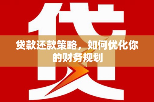 岳西贷款还款策略，如何优化你的财务规划