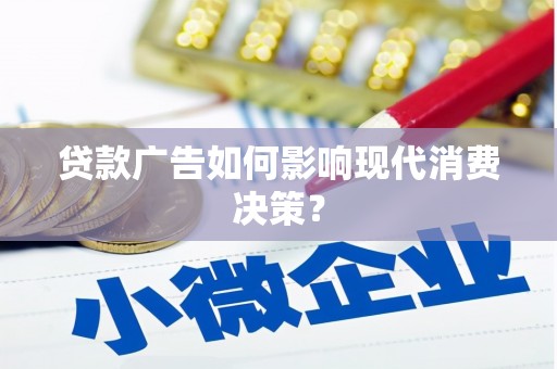 岳西贷款广告如何影响现代消费决策？