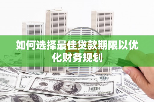 岳西如何选择最佳贷款期限以优化财务规划
