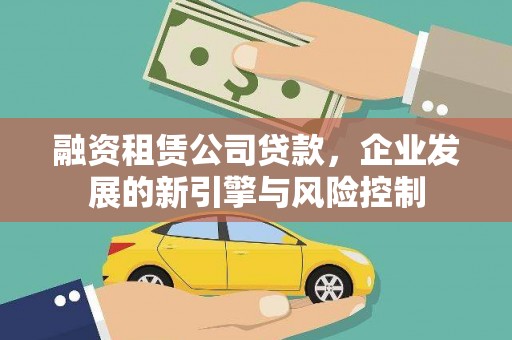 岳西融资租赁公司贷款，企业发展的新引擎与风险控制