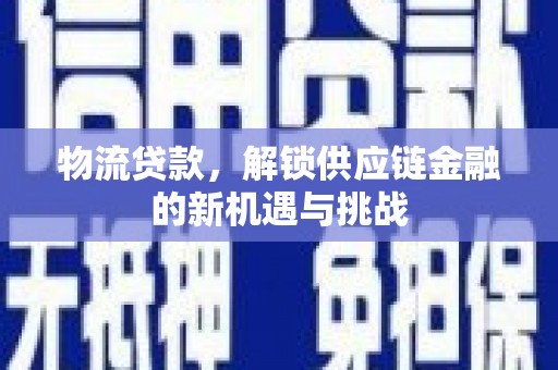 岳西物流贷款，解锁供应链金融的新机遇与挑战
