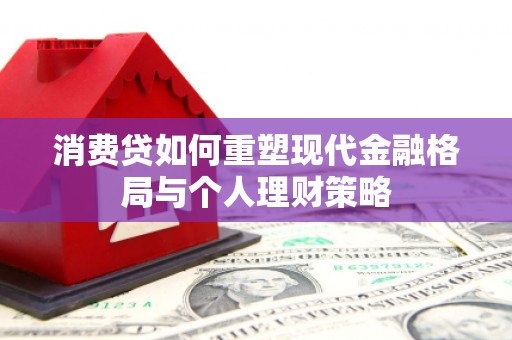 岳西消费贷如何重塑现代金融格局与个人理财策略