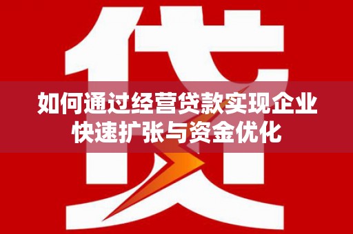 岳西如何通过经营贷款实现企业快速扩张与资金优化