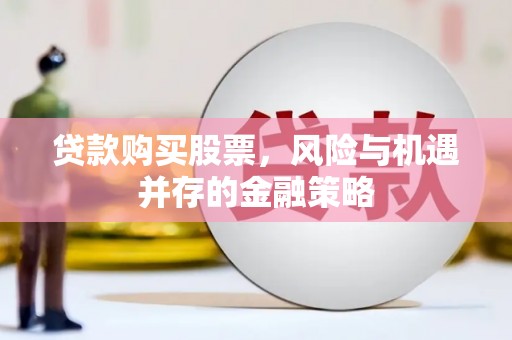 岳西贷款购买股票，风险与机遇并存的金融策略