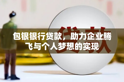 岳西包银银行贷款，助力企业腾飞与个人梦想的实现