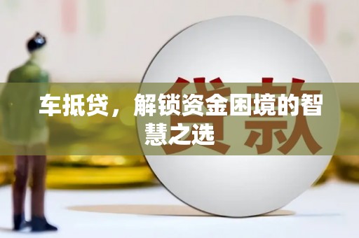 岳西车抵贷，解锁资金困境的智慧之选