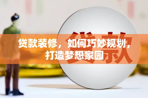 岳西贷款装修，如何巧妙规划，打造梦想家园