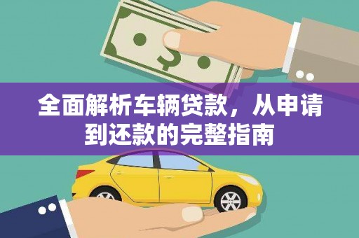 岳西全面解析车辆贷款，从申请到还款的完整指南