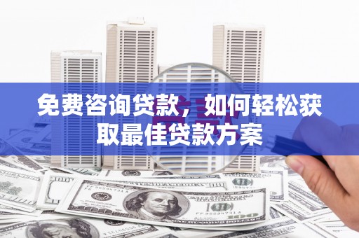 岳西免费咨询贷款，如何轻松获取最佳贷款方案