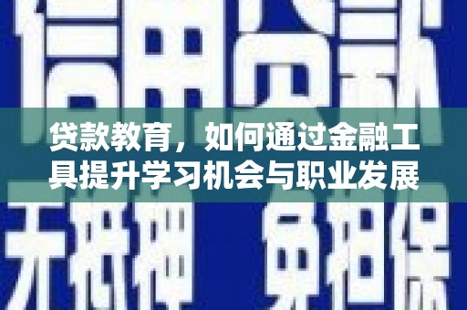 岳西贷款教育，如何通过金融工具提升学习机会与职业发展