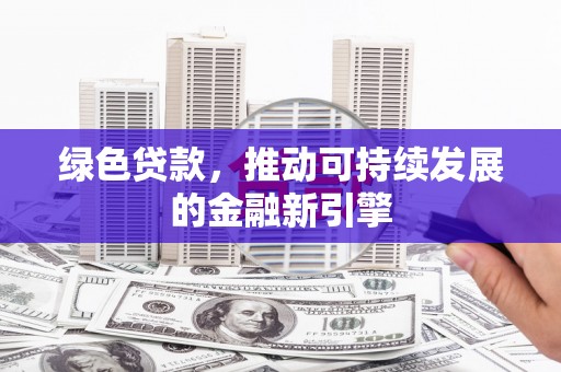 岳西绿色贷款，推动可持续发展的金融新引擎