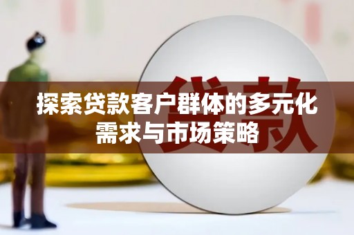 岳西探索贷款客户群体的多元化需求与市场策略