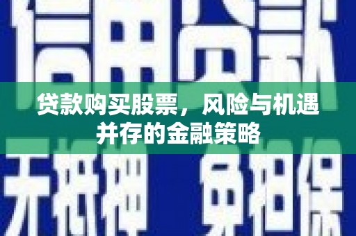 岳西贷款购买股票，风险与机遇并存的金融策略