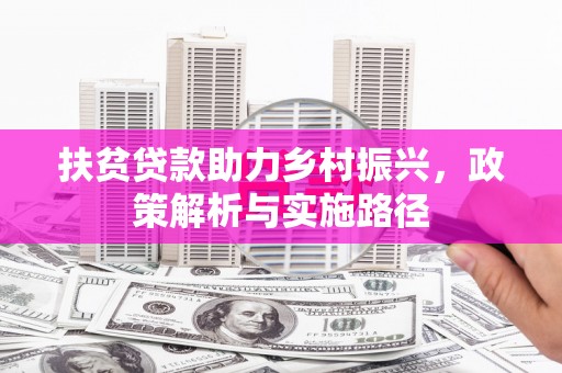 岳西扶贫贷款助力乡村振兴，政策解析与实施路径