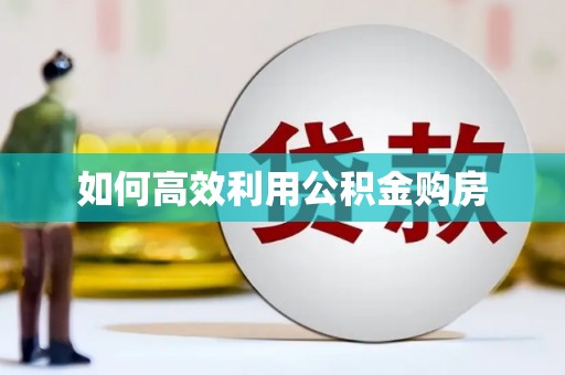 岳西如何高效利用公积金购房