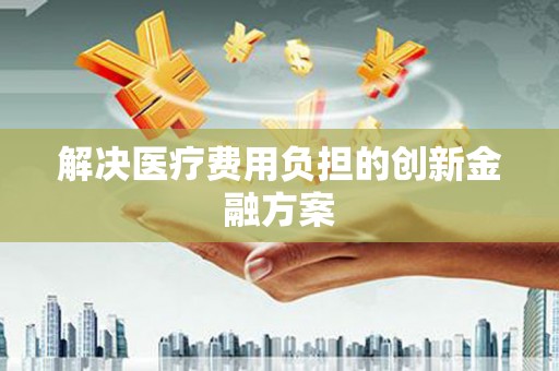 岳西解决医疗费用负担的创新金融方案