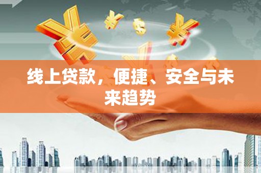 岳西线上贷款，便捷、安全与未来趋势